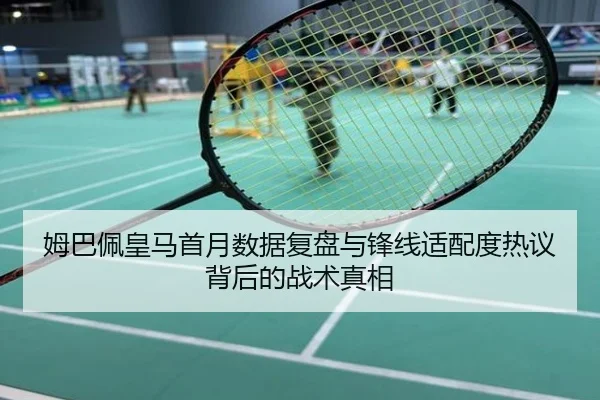 姆巴佩皇马首月数据复盘与锋线适配度热议背后的战术真相