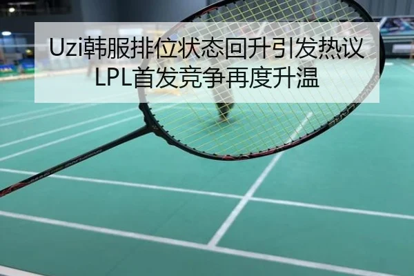 Uzi韩服排位状态回升引发热议LPL首发竞争再度升温