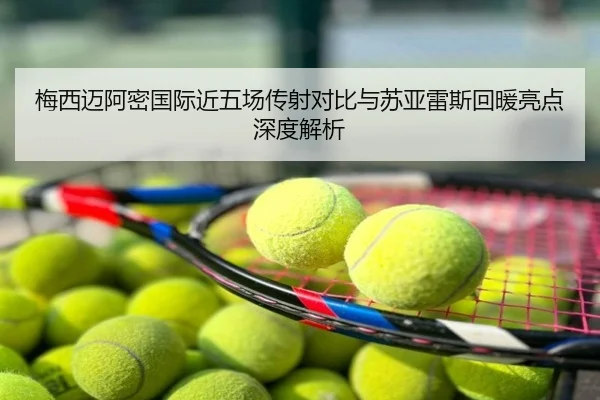 梅西迈阿密国际近五场传射对比与苏亚雷斯回暖亮点深度解析