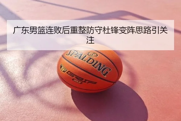 广东男篮连败后重整防守杜锋变阵思路引关注